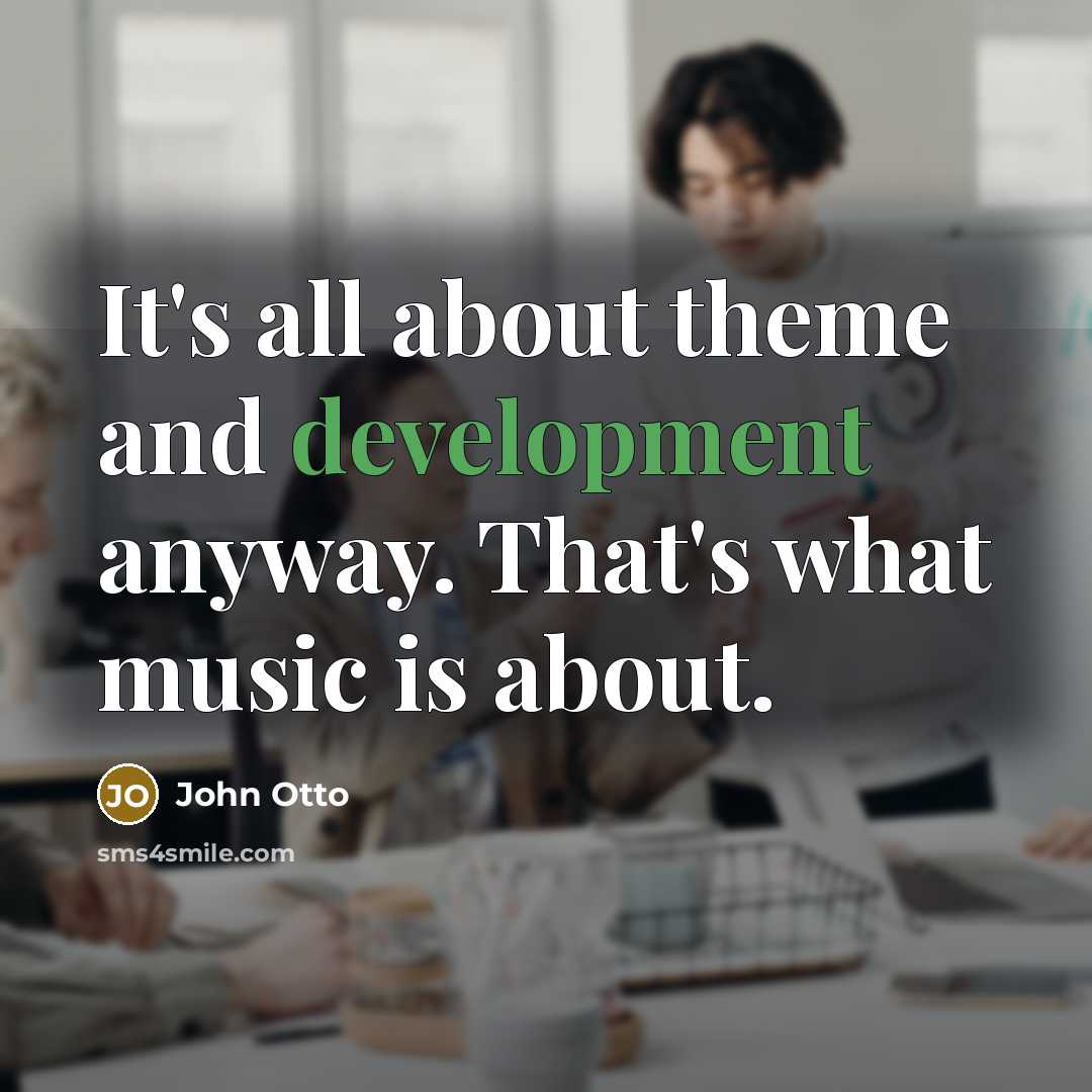 “It's all about theme and development anyway. That's what music is about.” quote by John Otto