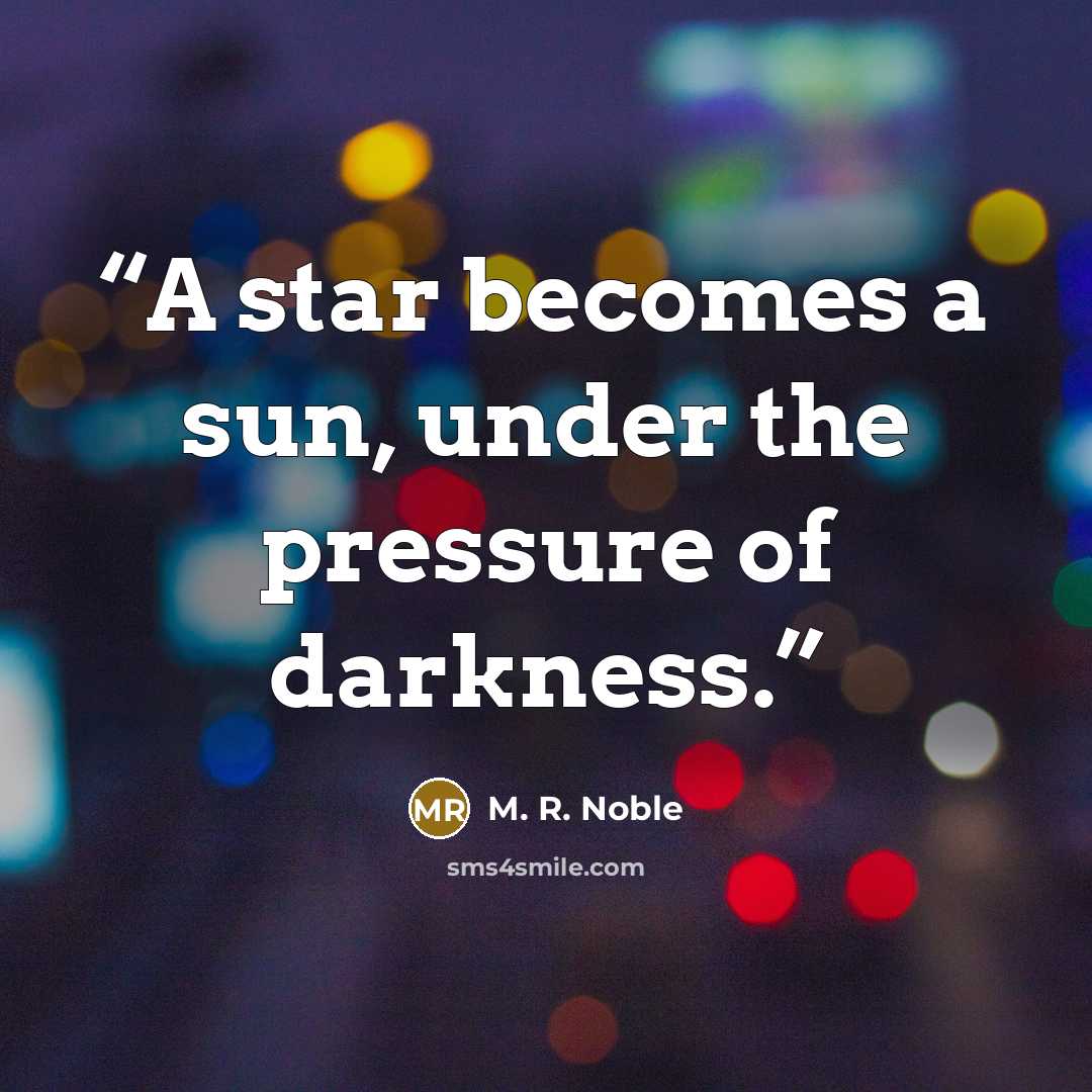 “A star becomes a sun, under the pressure of darkness.” quote by M. R. Noble