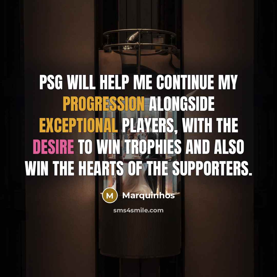 “PSG will help me continue my progression alongside exceptional players, with the desire to win trophies and also win the hearts of the supporters.” quote by Marquinhos
