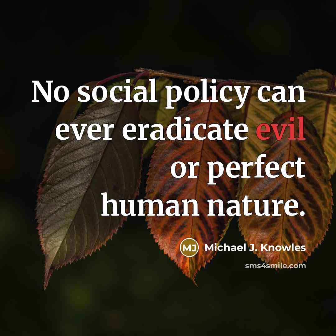 “No social policy can ever eradicate evil or perfect human nature.” quote by Michael J. Knowles