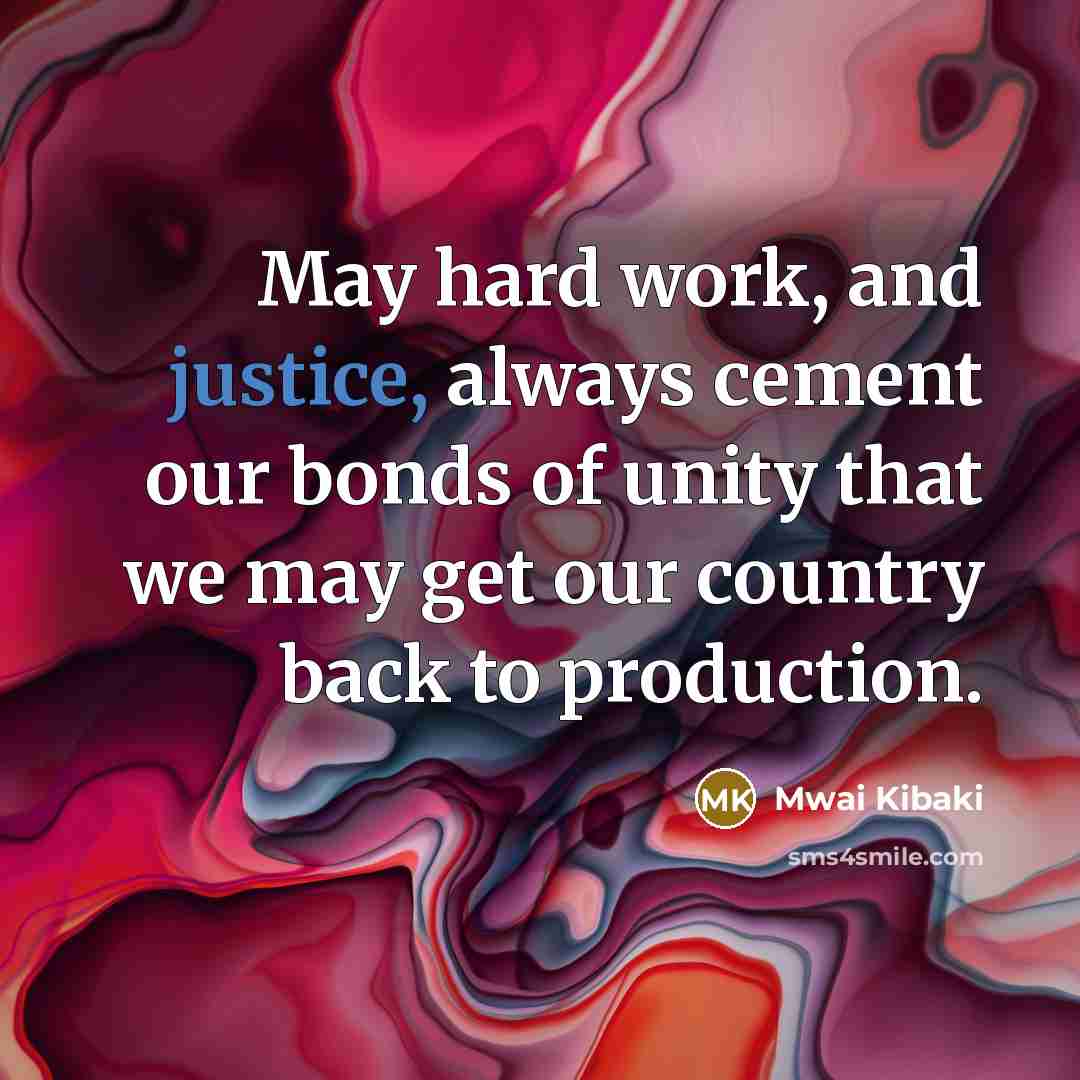 “May hard work, and justice, always cement our bonds of unity that we may get our country back to production.” quote by Mwai Kibaki