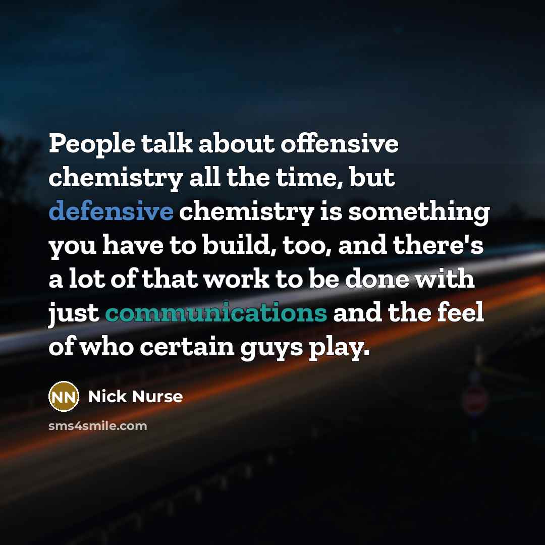 “People talk about offensive chemistry all the time, but defensive chemistry is something you have to build, too, and there's a lot of that work to be done with just communications and the feel of who certain guys play.” quote by Nick Nurse