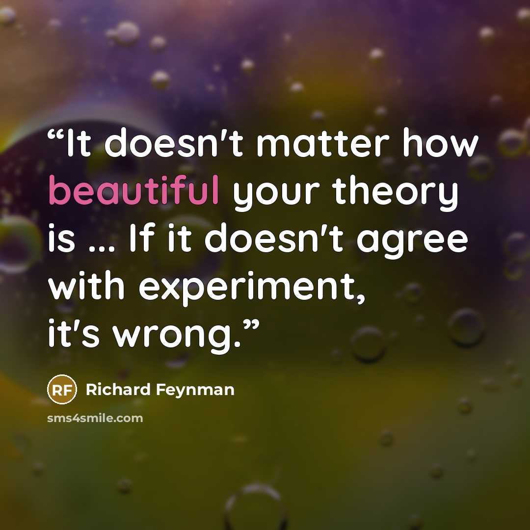 “It doesn't matter how beautiful your theory is ... If it doesn't agree with experiment, it's wrong.” quote by Richard Feynman