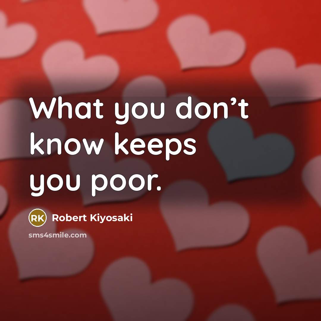 “What you don’t know keeps you poor.” quote by Robert Kiyosaki
