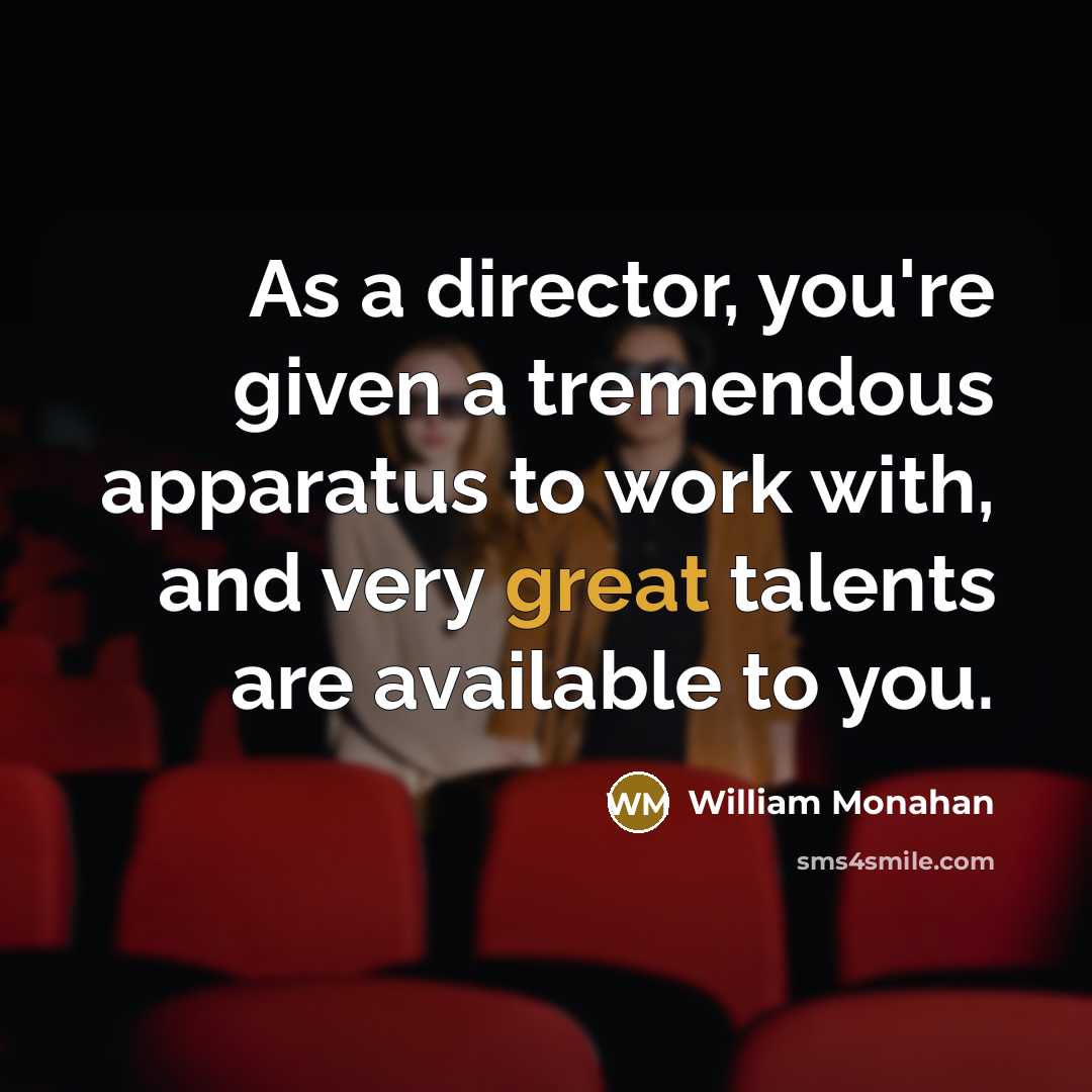 “As a director, you're given a tremendous apparatus to work with, and very great talents are available to you.” quote by William Monahan