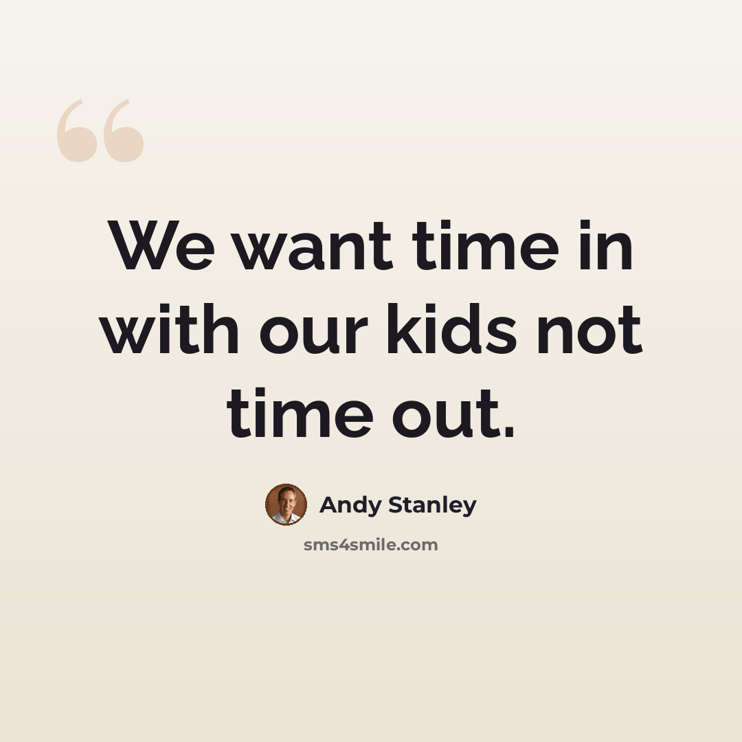 “We want time in with our kids not time out.” quote by Andy Stanley