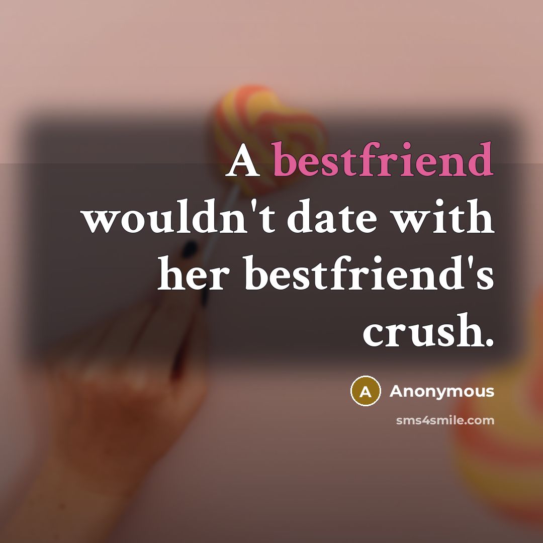 “A bestfriend wouldn't date with her bestfriend's crush.” quote by Anonymous