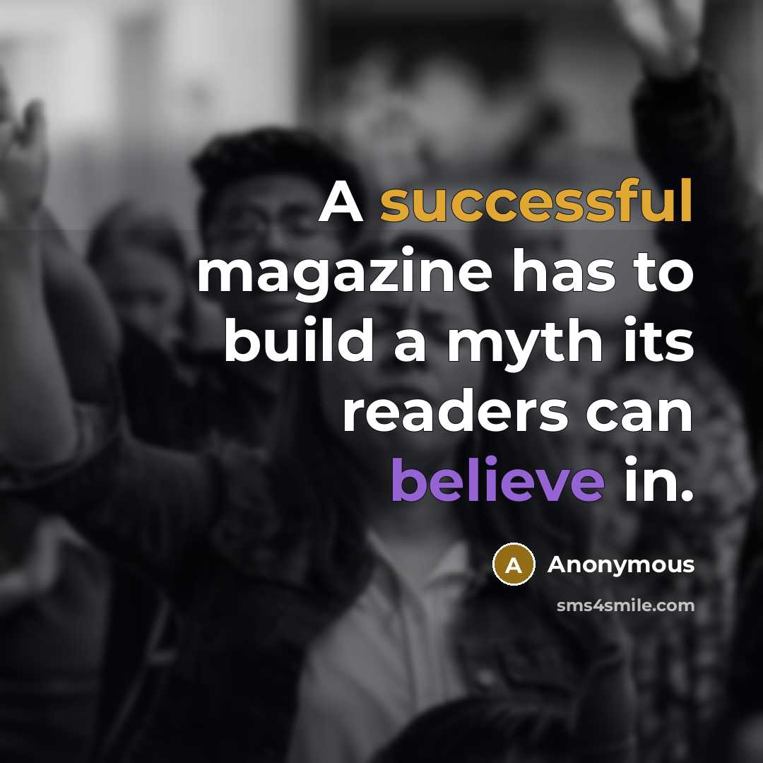 “A successful magazine has to build a myth its readers can believe in.” quote by Anonymous