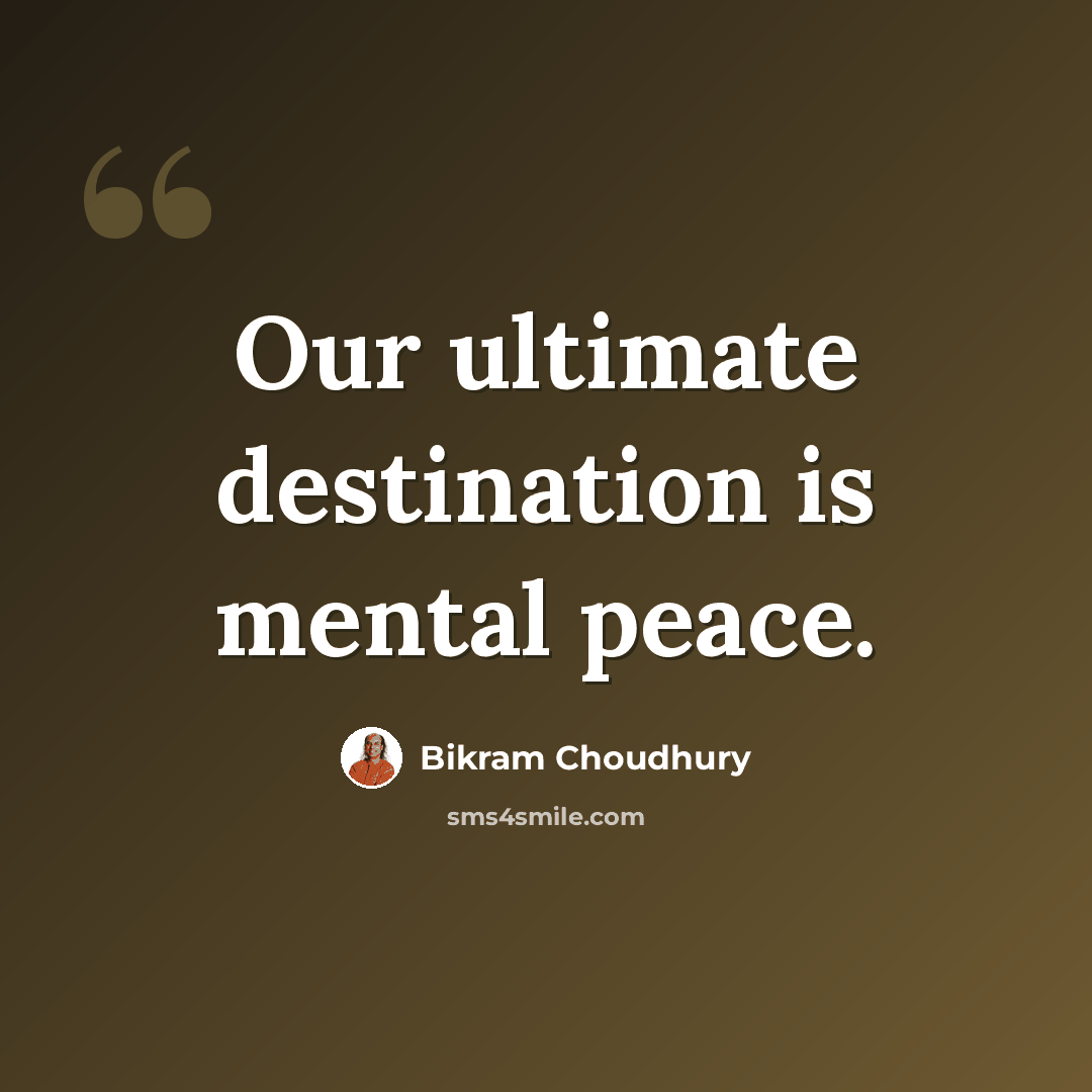 “Our ultimate destination is mental peace.” quote by Bikram Choudhury