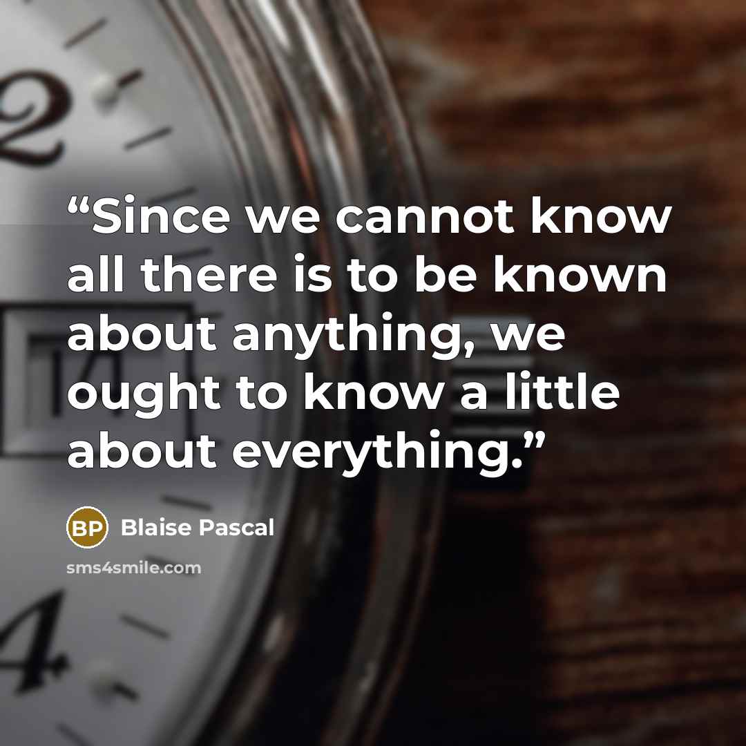 “Since we cannot know all there is to be known about anything, we ought to know a little about everything.” quote by Blaise Pascal