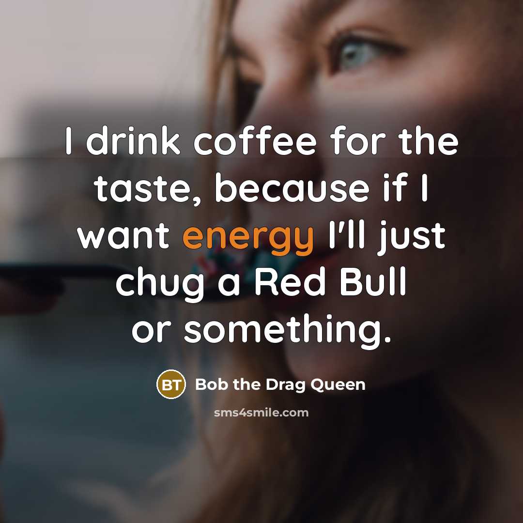 “I drink coffee for the taste, because if I want energy I'll just chug a Red Bull or something.” quote by Bob the Drag Queen