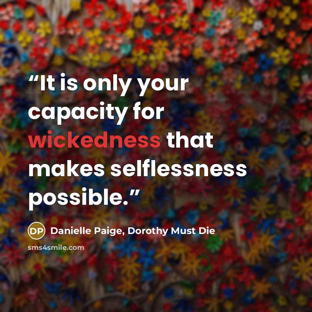 “It is only your capacity for wickedness that makes selflessness possible.” quote by Danielle Paige, Dorothy Must Die