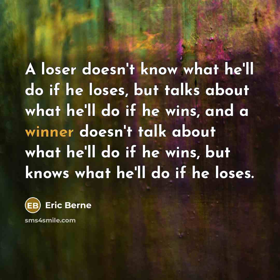 “A loser doesn't know what he'll do if he loses, but talks about what he'll do if he wins, and a winner doesn't talk about what he'll do if he wins, but knows what he'll do if he loses.” quote by Eric Berne