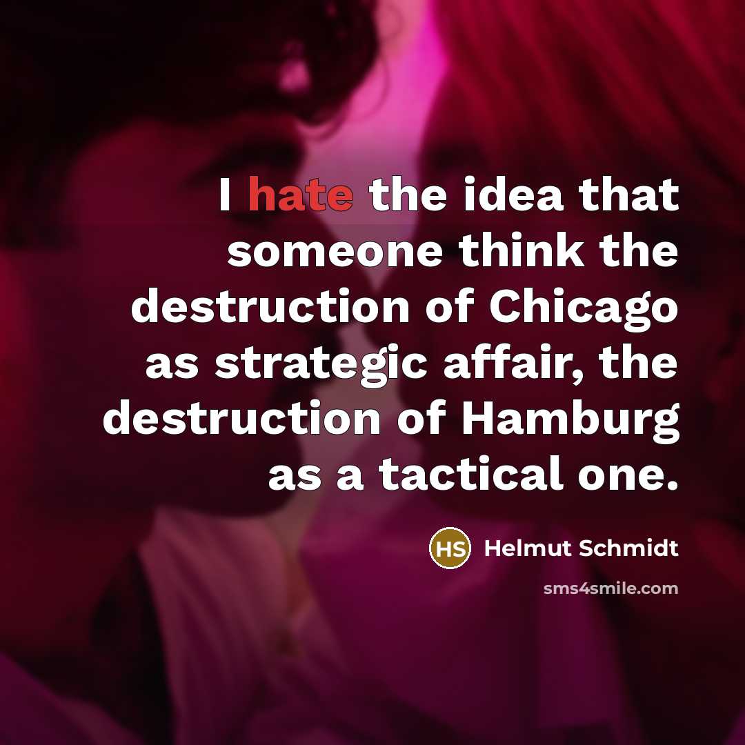 “I hate the idea that someone think the destruction of Chicago as strategic affair, the destruction of Hamburg as a tactical one.” quote by Helmut Schmidt