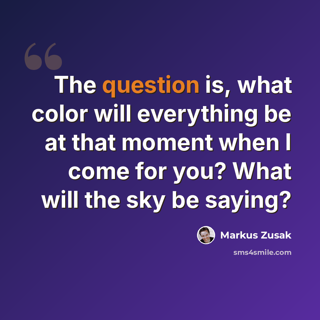“The question is, what color will everything be at that moment when I come for you? What will the sky be saying?” quote by Markus Zusak