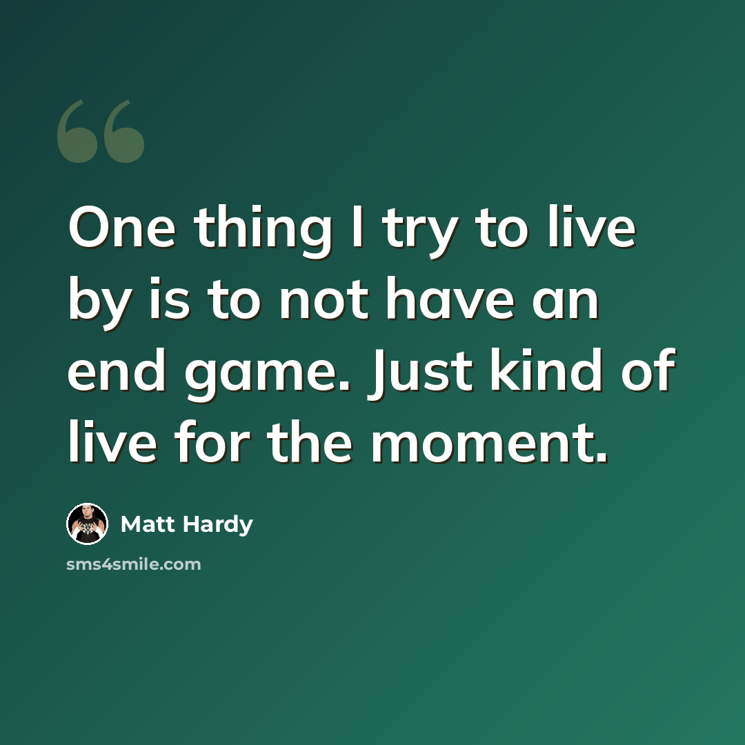 “One thing I try to live by is to not have an end game. Just kind of live for the moment.” quote by Matt Hardy