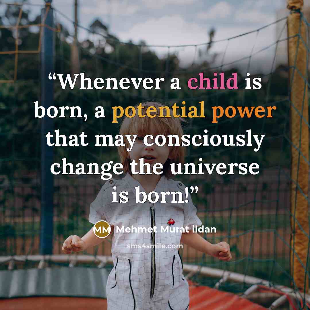“Whenever a child is born, a potential power that may consciously change the universe is born!” quote by Mehmet Murat ildan