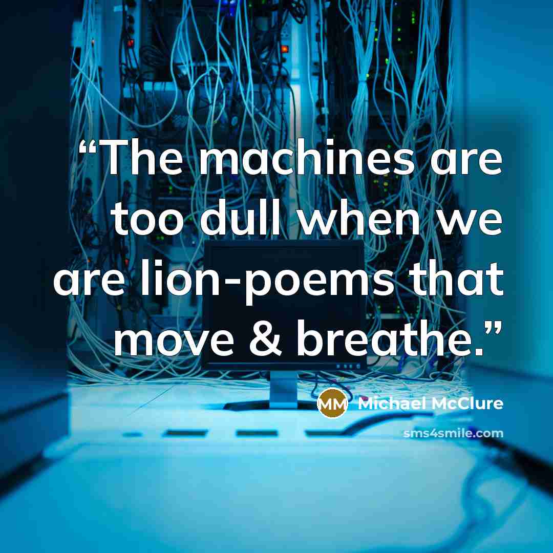 “The machines are too dull when we are lion-poems that move & breathe.” quote by Michael McClure