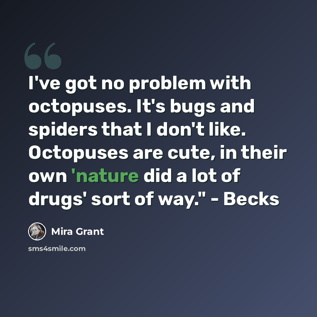 “I've got no problem with octopuses. It's bugs and spiders that I don't like. Octopuses are cute, in their own 'nature did a lot of drugs' sort of way." - Becks” quote by Mira Grant