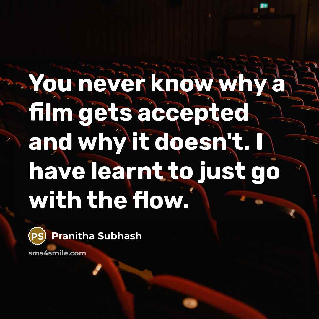 “You never know why a film gets accepted and why it doesn't. I have learnt to just go with the flow.” quote by Pranitha Subhash