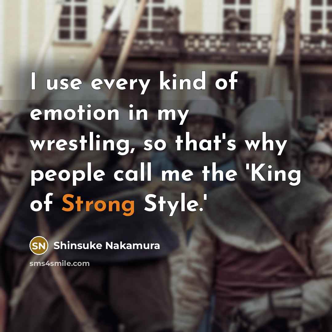 “I use every kind of emotion in my wrestling, so that's why people call me the 'King of Strong Style.'” quote by Shinsuke Nakamura
