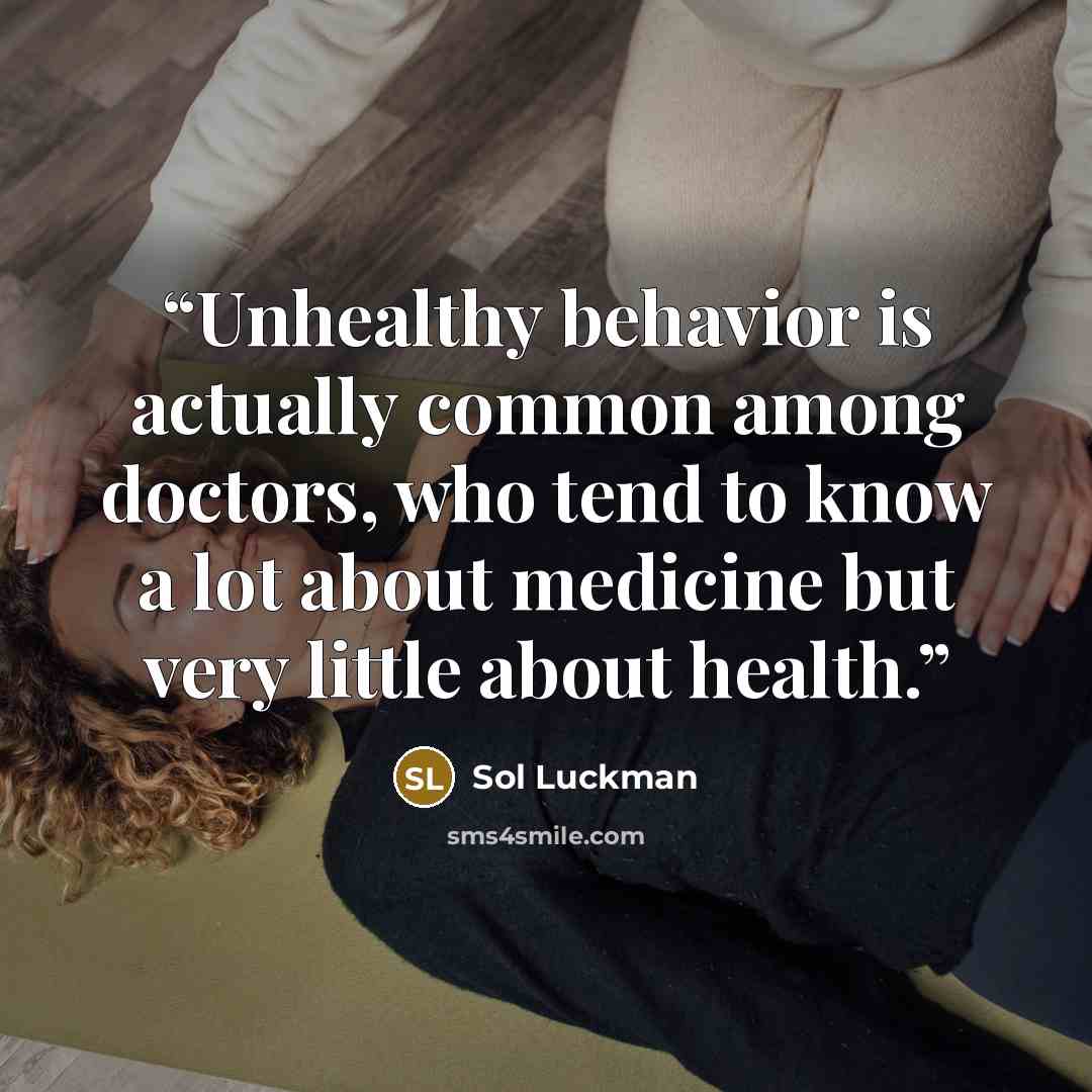 “Unhealthy behavior is actually common among doctors, who tend to know a lot about medicine but very little about health.” quote by Sol Luckman