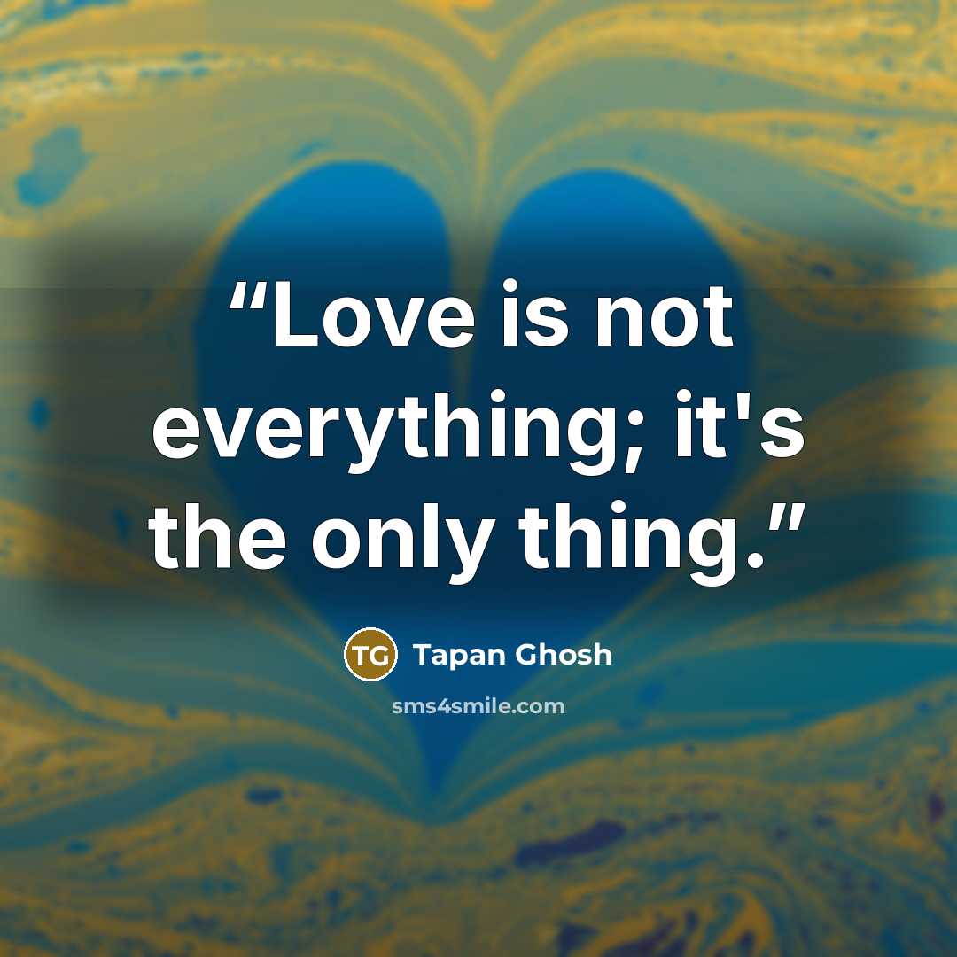 “Love is not everything; it's the only thing.” quote by Tapan Ghosh