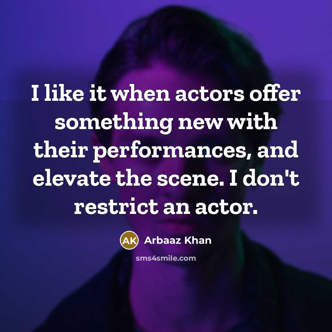 “I like it when actors offer something new with their performances, and elevate the scene. I don't restrict an actor.” quote by Arbaaz Khan