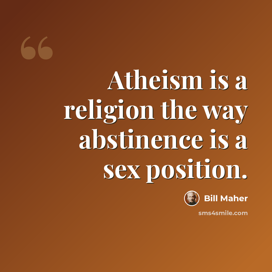 “Atheism is a religion the way abstinence is a sex position.” quote by Bill Maher