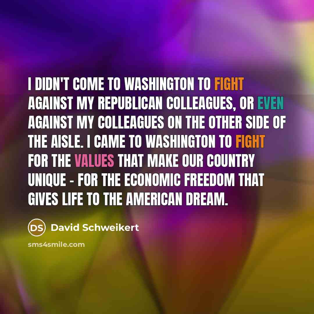 “I didn't come to Washington to fight against my Republican colleagues, or even against my colleagues on the other side of the aisle. I came to Washington to fight for the values that make our country unique - for the economic freedom that gives life to the American Dream.” quote by David Schweikert