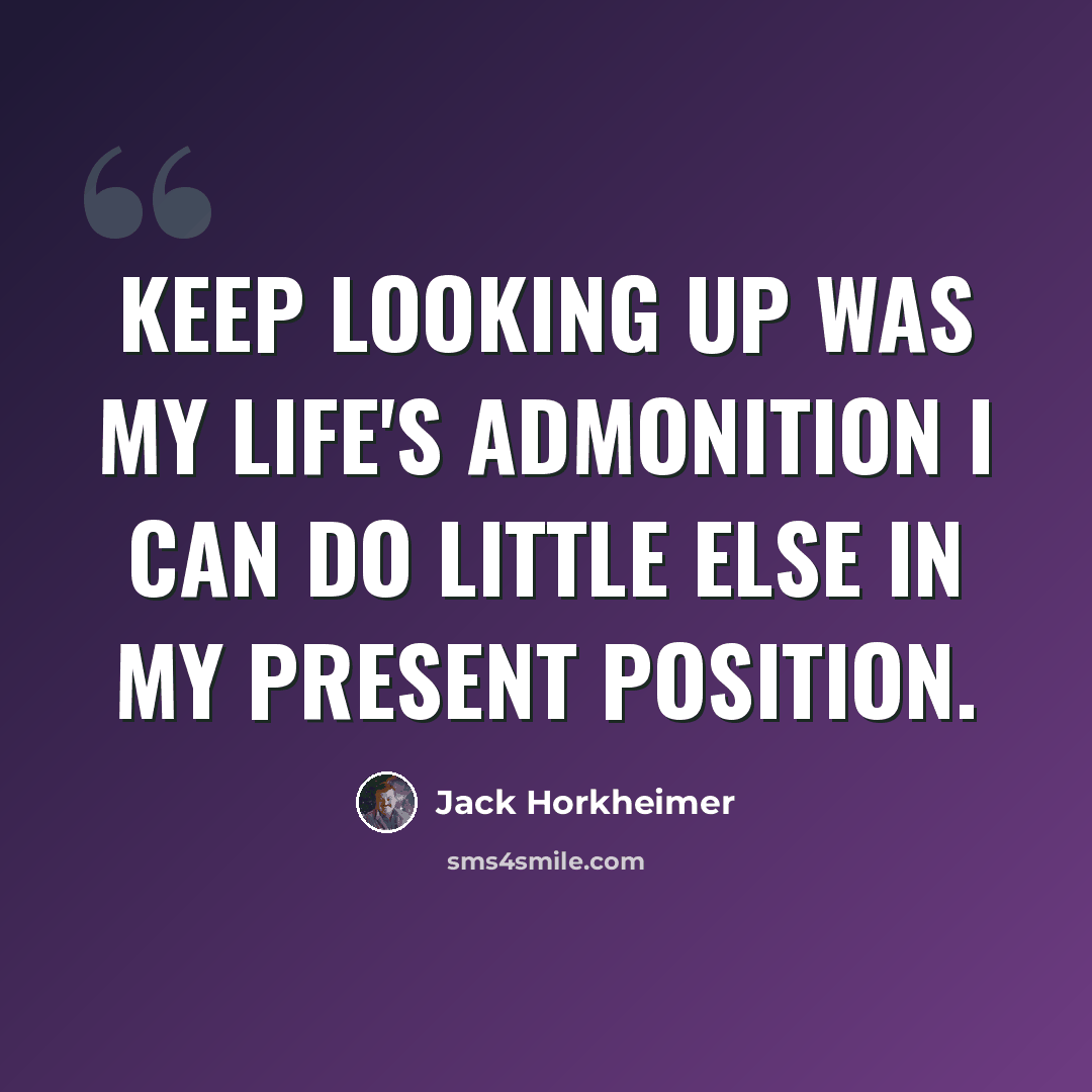 “Keep Looking Up was my life's admonition I can do little else in my present position.” quote by Jack Horkheimer