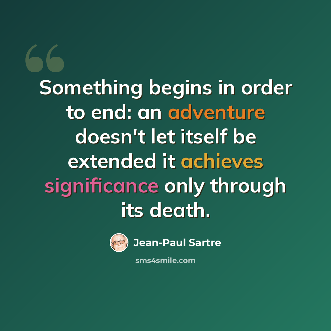“Something begins in order to end: an adventure doesn't let itself be extended it achieves significance only through its death.” quote by Jean-Paul Sartre