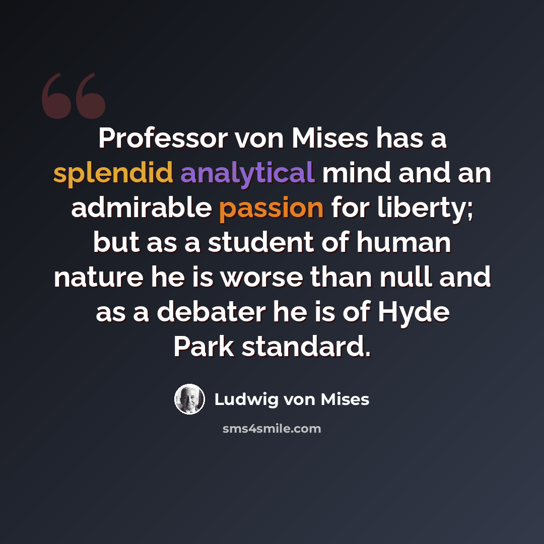 “Professor von Mises has a splendid analytical mind and an admirable passion for liberty; but as a student of human nature he is worse than null and as a debater he is of Hyde Park standard.” quote by Ludwig von Mises