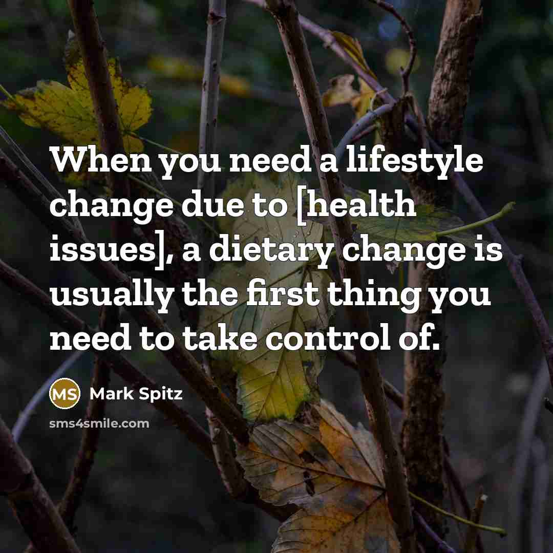 “When you need a lifestyle change due to [health issues], a dietary change is usually the first thing you need to take control of.” quote by Mark Spitz