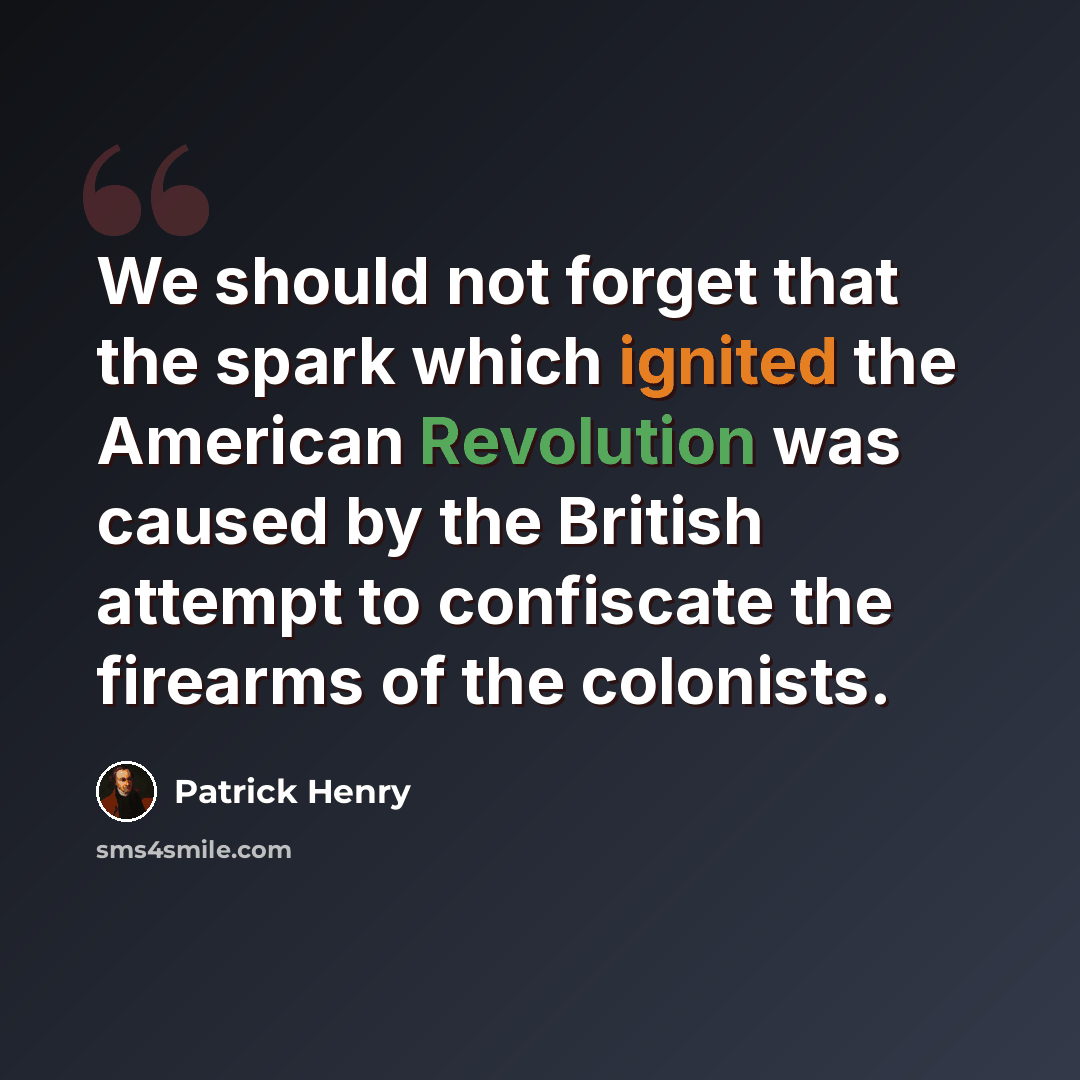 “We should not forget that the spark which ignited the American Revolution was caused by the British attempt to confiscate the firearms of the colonists.” quote by Patrick Henry