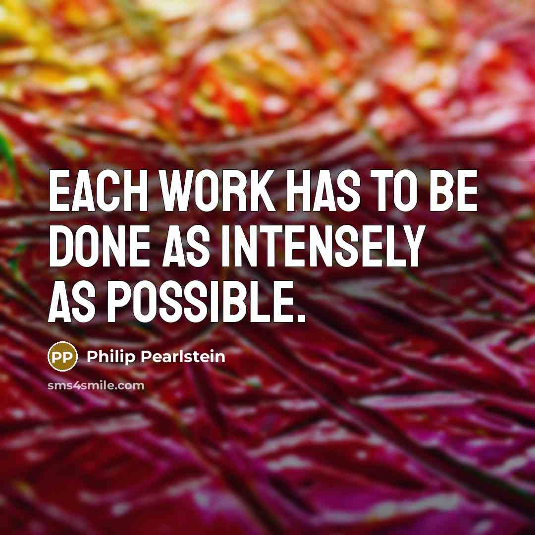 “Each work has to be done as intensely as possible.” quote by Philip Pearlstein