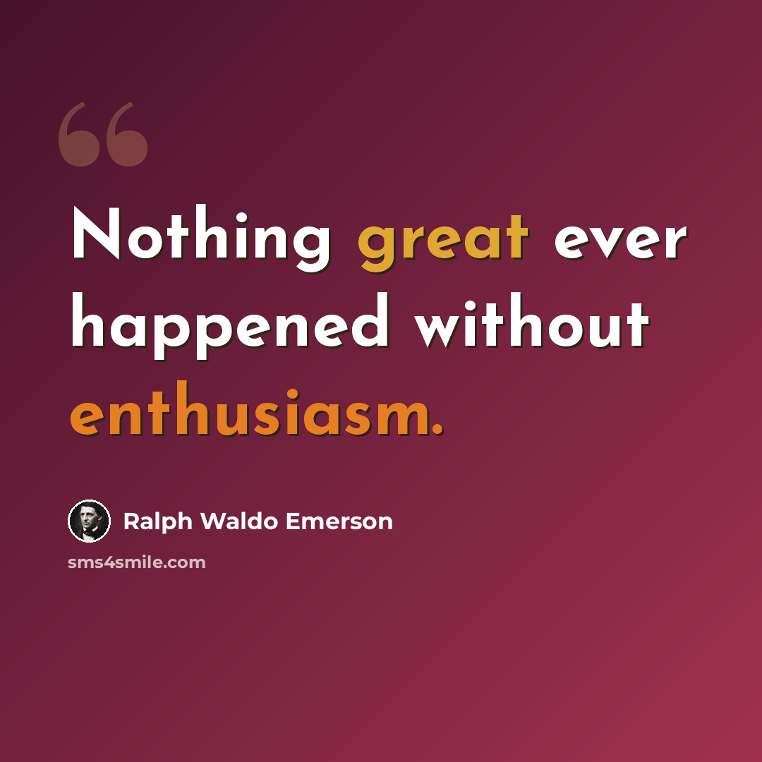“Nothing great ever happened without enthusiasm.” quote by Ralph Waldo Emerson