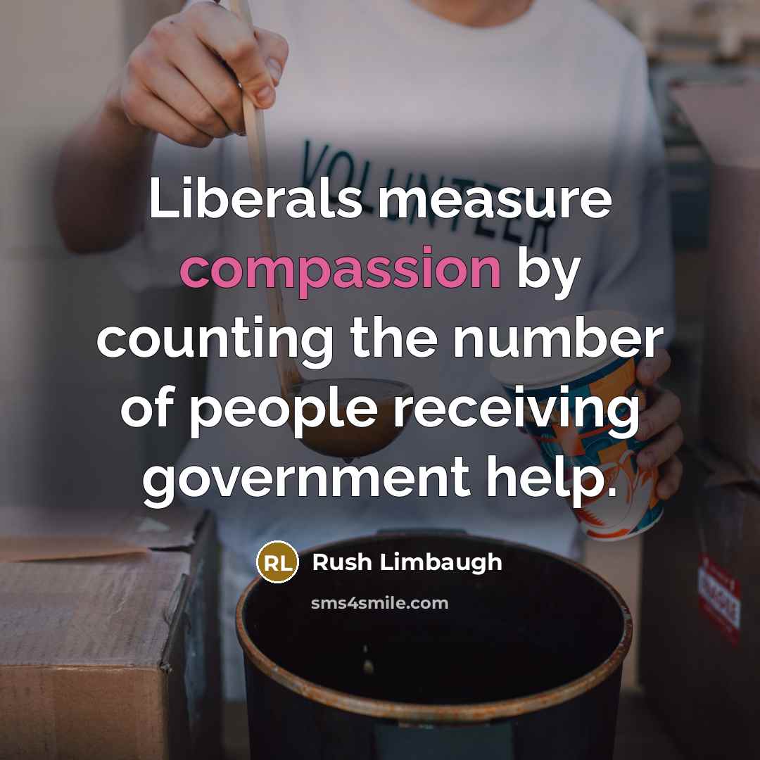 “Liberals measure compassion by counting the number of people receiving government help.” quote by Rush Limbaugh