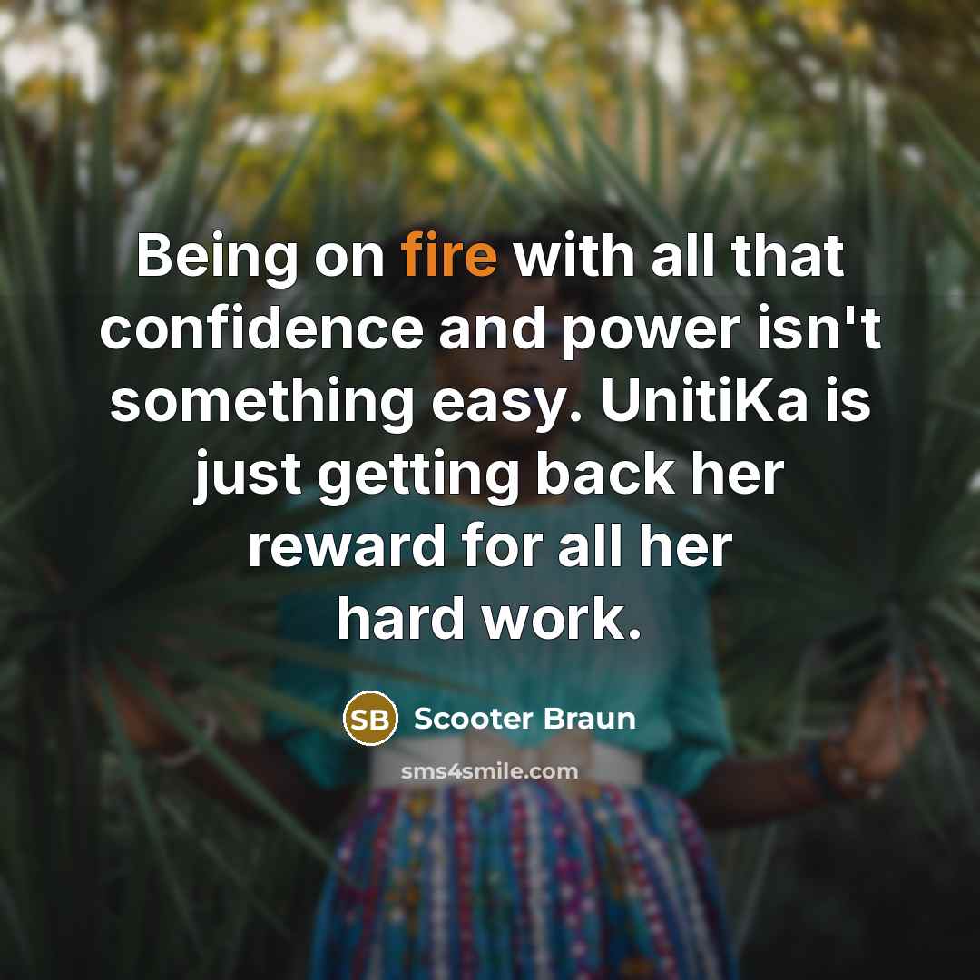 “Being on fire with all that confidence and power isn't something easy. UnitiKa is just getting back her reward for all her hard work.” quote by Scooter Braun