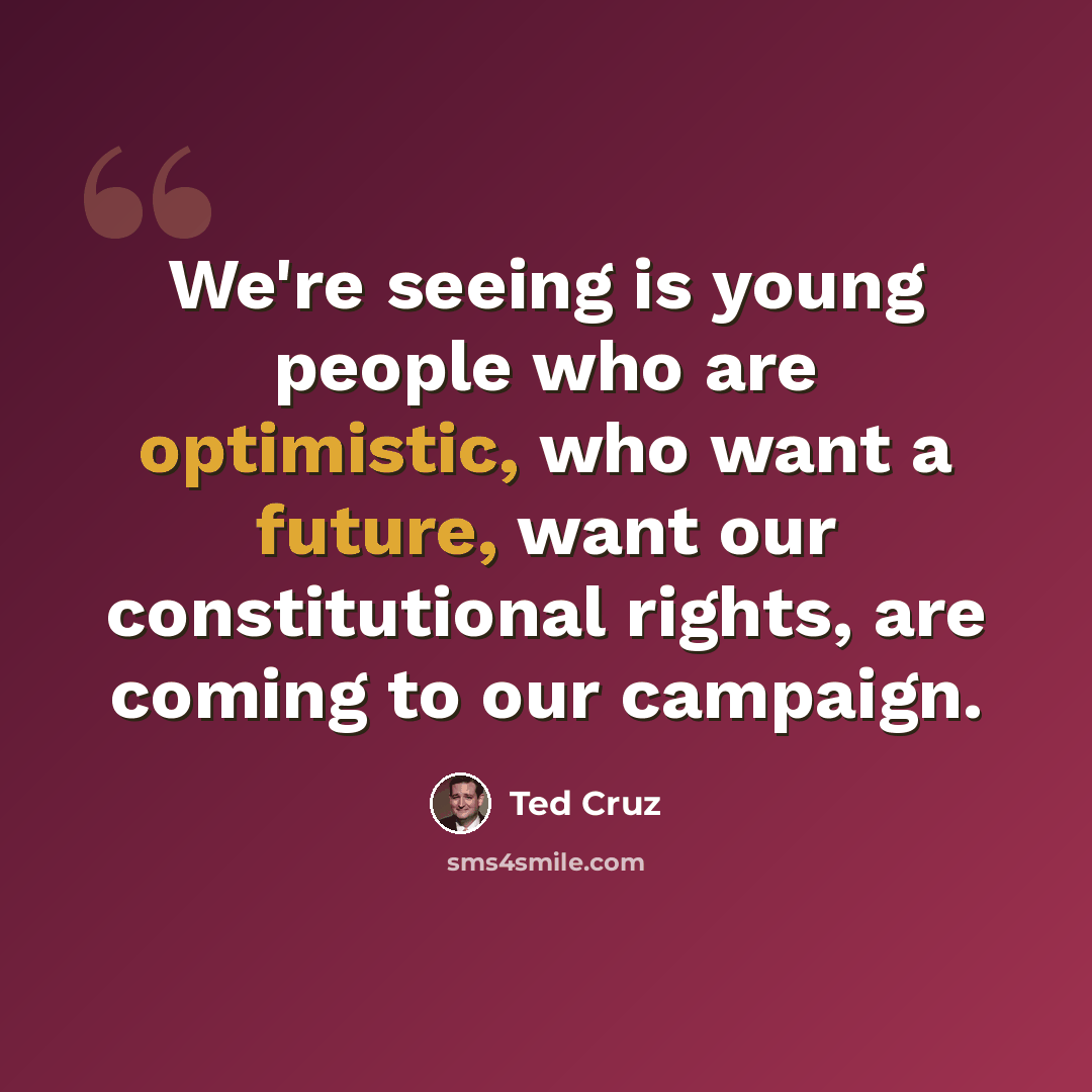 “We're seeing is young people who are optimistic, who want a future, want our constitutional rights, are coming to our campaign.” quote by Ted Cruz