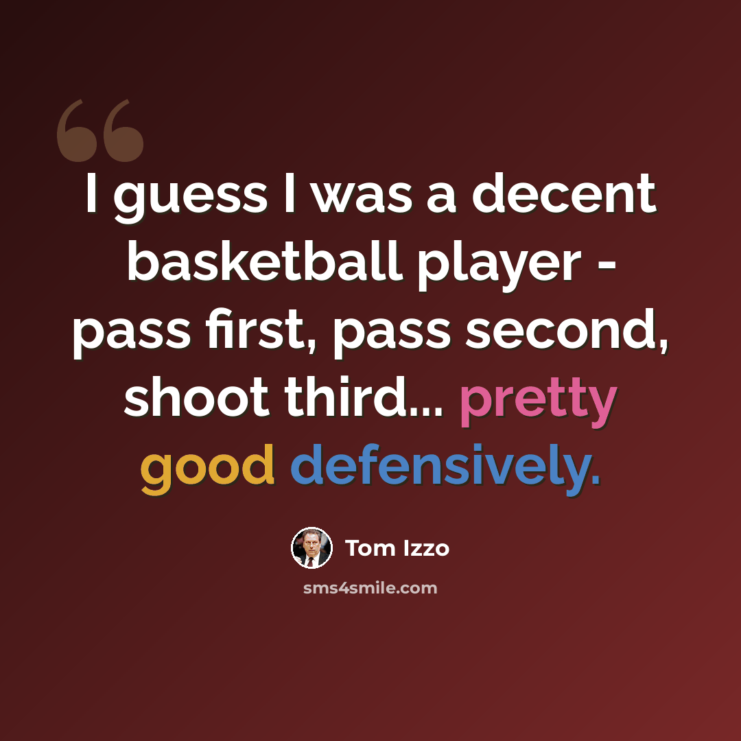 “I guess I was a decent basketball player - pass first, pass second, shoot third... pretty good defensively.” quote by Tom Izzo