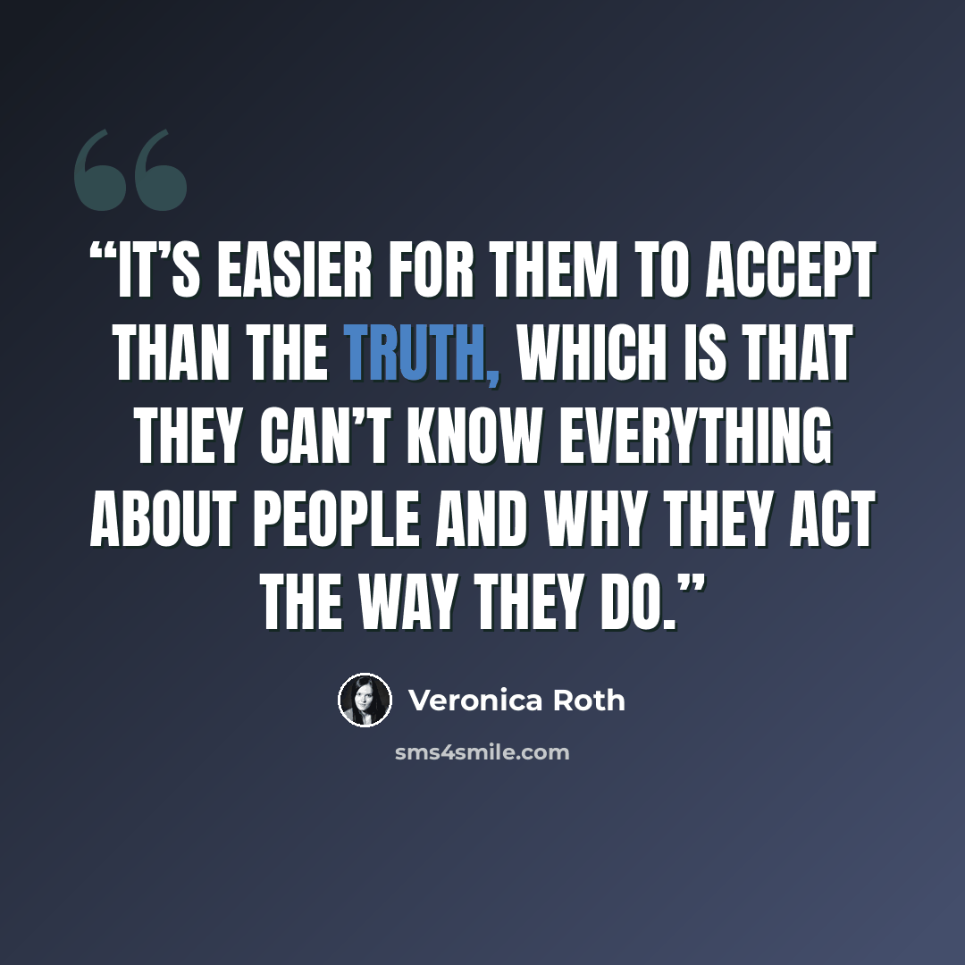 “It’s easier for them to accept than the truth, which is that they can’t know everything about people and why they act the way they do.” quote by Veronica Roth
