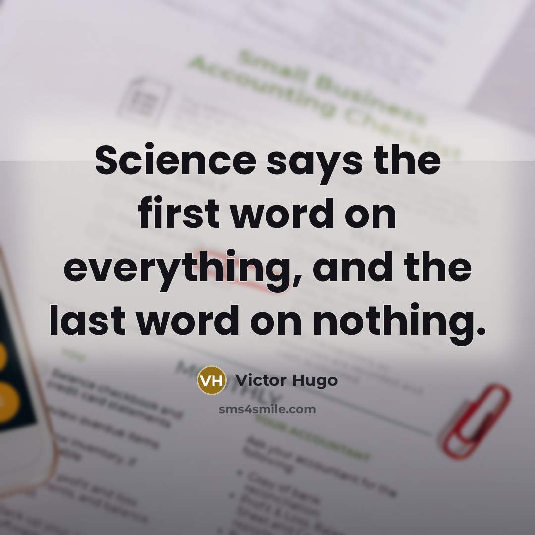 “Science says the first word on everything, and the last word on nothing.” quote by Victor Hugo