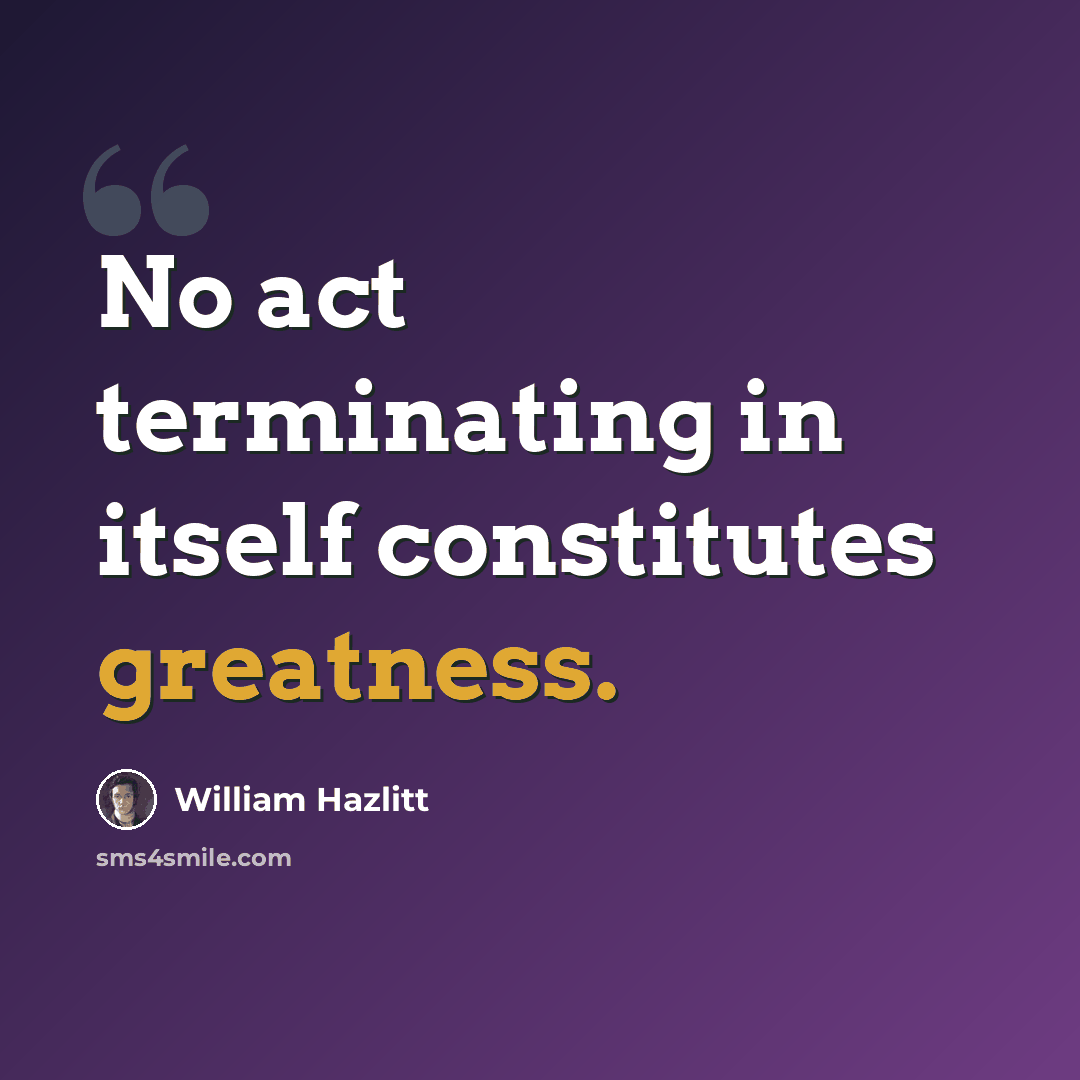 “No act terminating in itself constitutes greatness.” quote by William Hazlitt