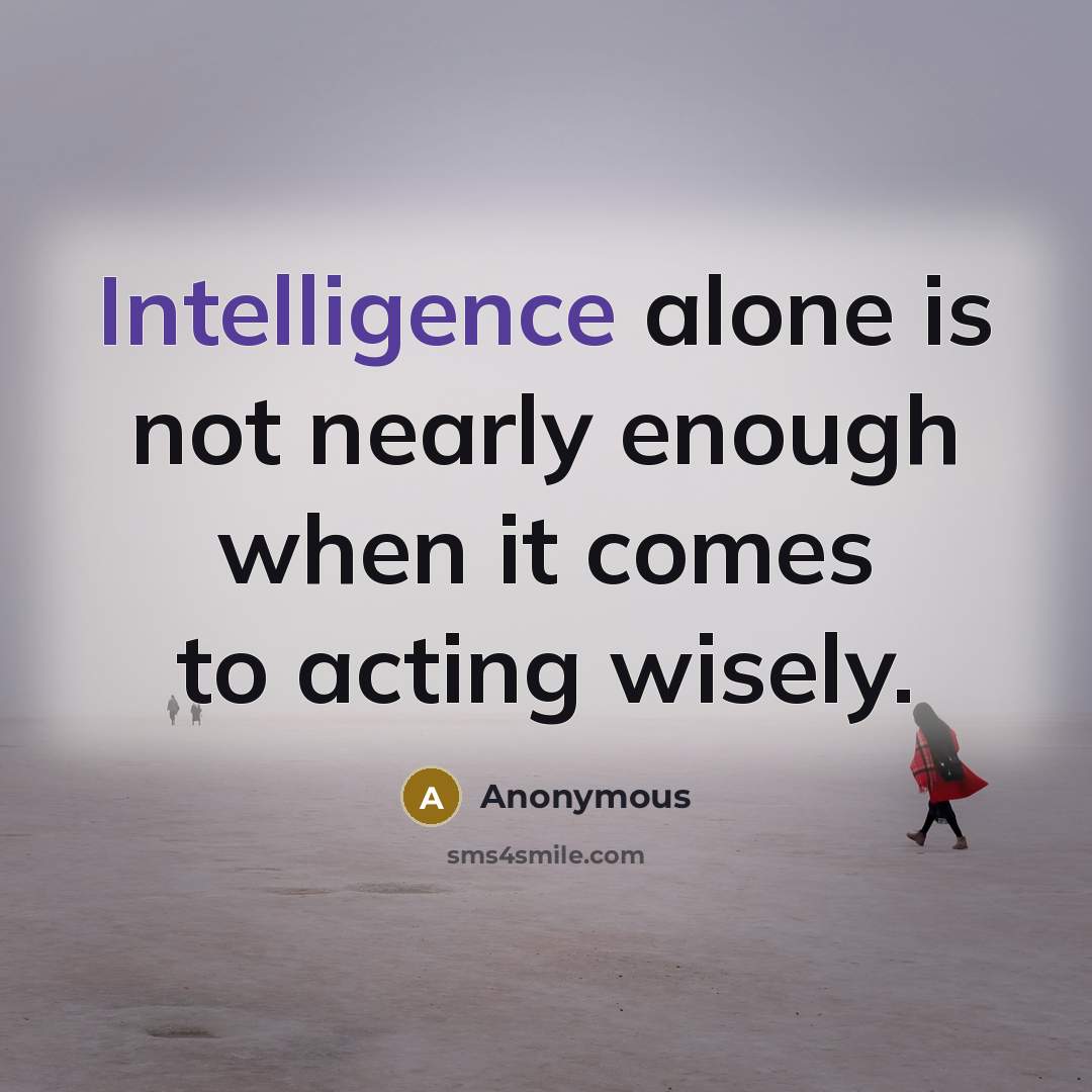 “Intelligence alone is not nearly enough when it comes to acting wisely.” quote by Anonymous