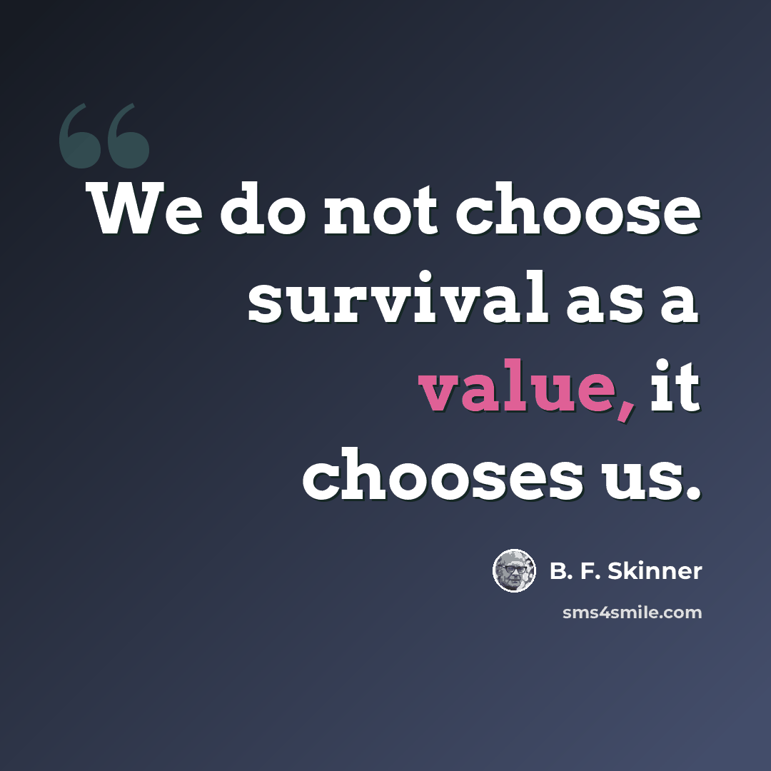 “We do not choose survival as a value, it chooses us.” quote by B. F. Skinner