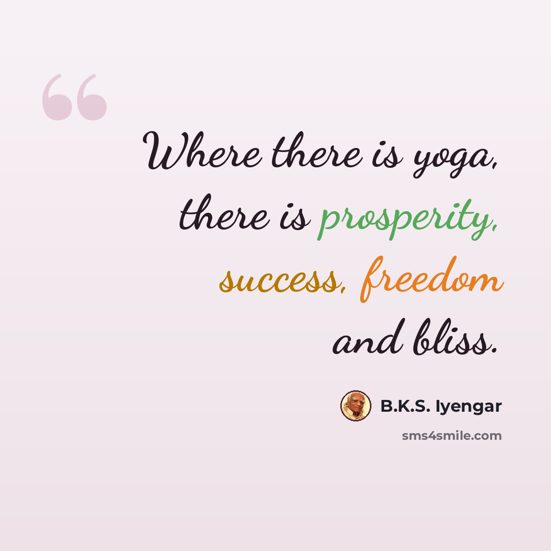 “Where there is yoga, there is prosperity, success, freedom and bliss.” quote by B.K.S. Iyengar
