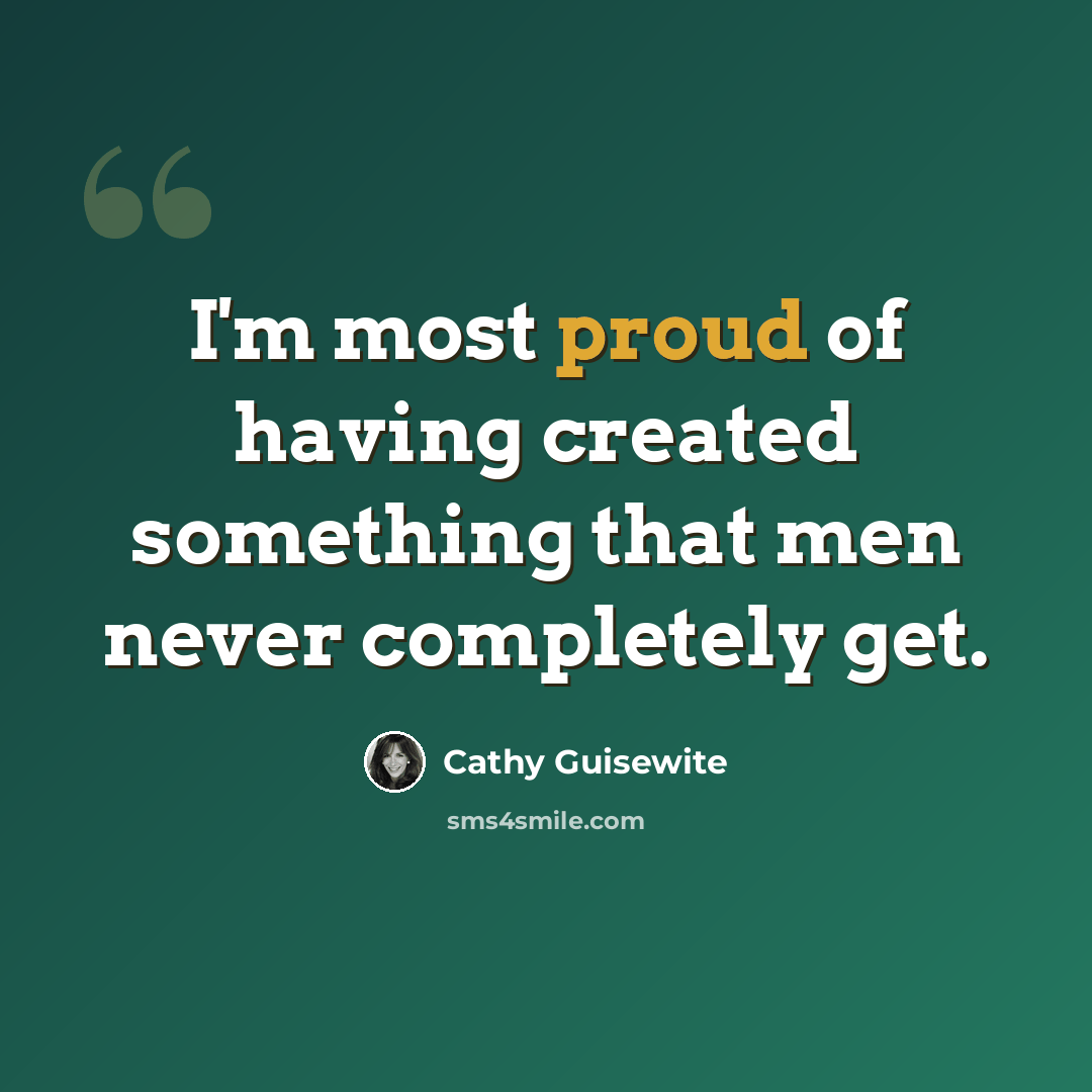 “I'm most proud of having created something that men never completely get.” quote by Cathy Guisewite