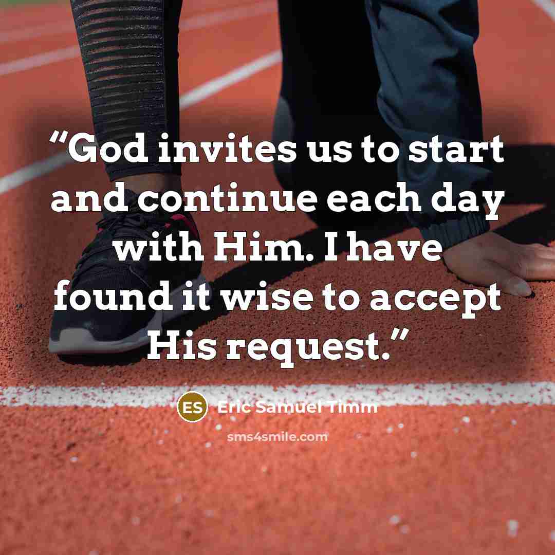 “God invites us to start and continue each day with Him. I have found it wise to accept His request.” quote by Eric Samuel Timm