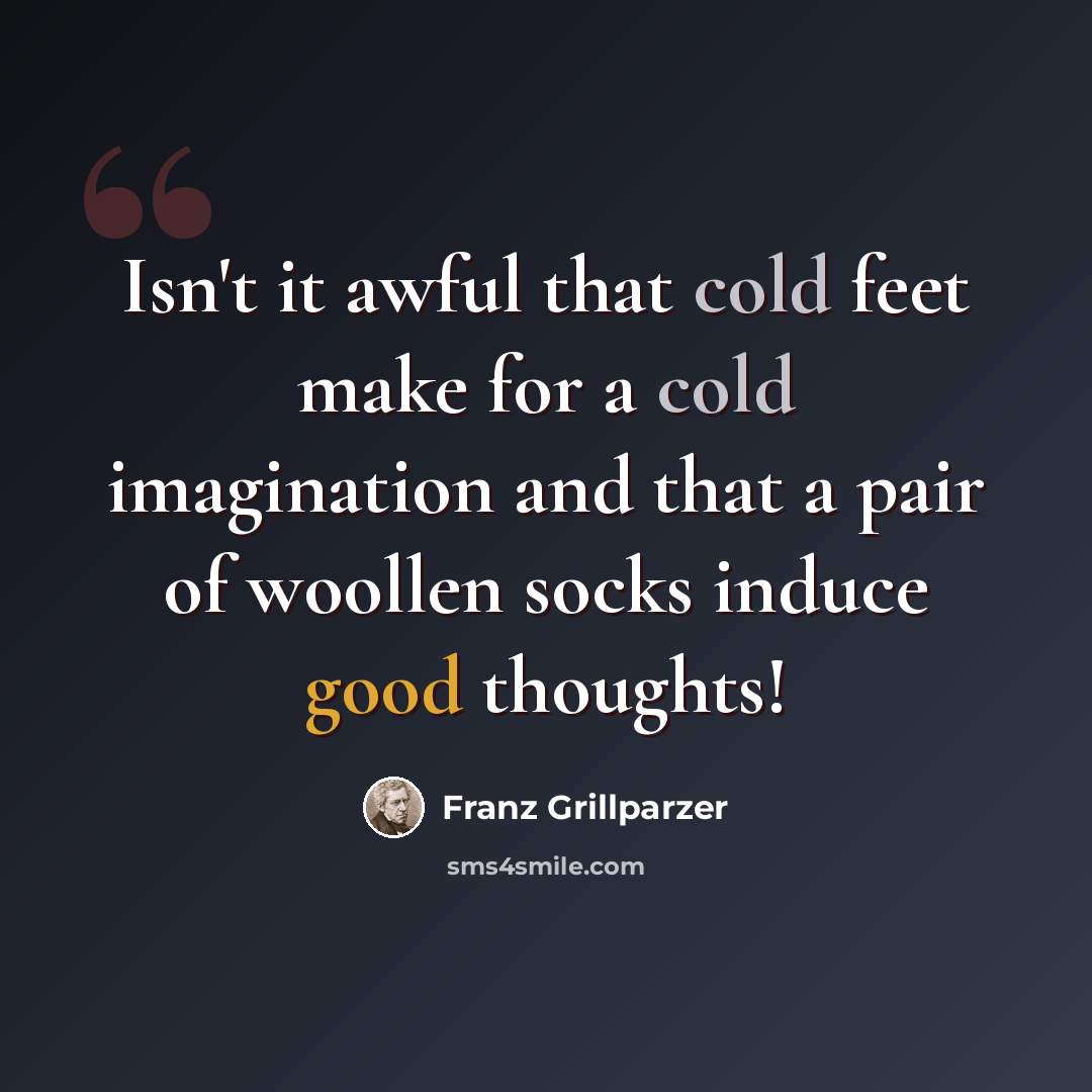 “Isn't it awful that cold feet make for a cold imagination and that a pair of woollen socks induce good thoughts!” quote by Franz Grillparzer